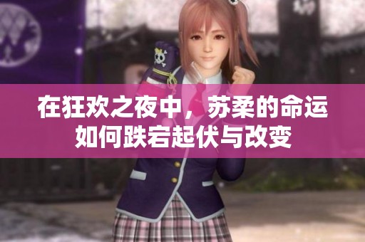 在狂欢之夜中，苏柔的命运如何跌宕起伏与改变