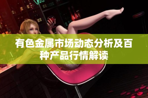 有色金属市场动态分析及百种产品行情解读