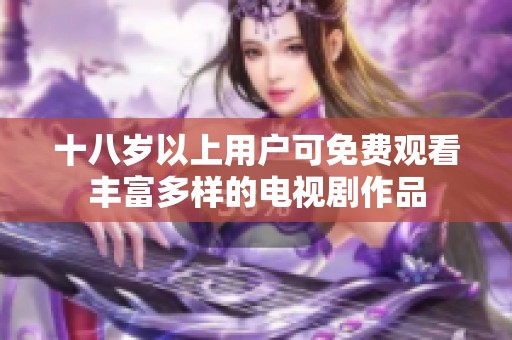 十八岁以上用户可免费观看丰富多样的电视剧作品