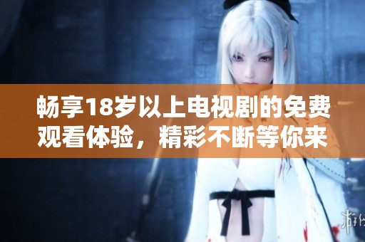 畅享18岁以上电视剧的免费观看体验，精彩不断等你来探！
