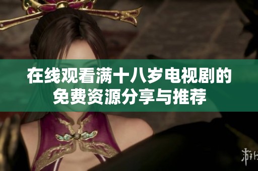 在线观看满十八岁电视剧的免费资源分享与推荐