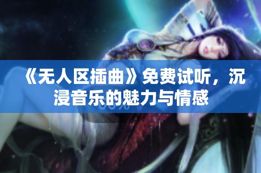 《无人区插曲》免费试听，沉浸音乐的魅力与情感