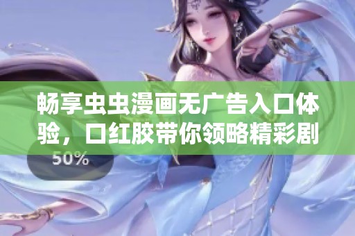 畅享虫虫漫画无广告入口体验，口红胶带你领略精彩剧情