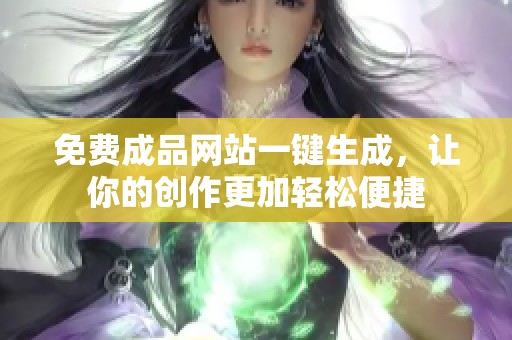 免费成品网站一键生成，让你的创作更加轻松便捷