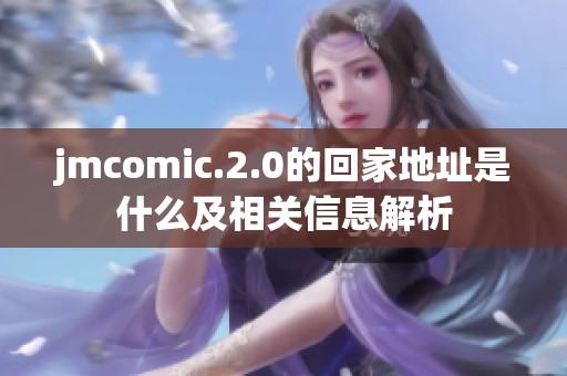 jmcomic.2.0的回家地址是什么及相关信息解析