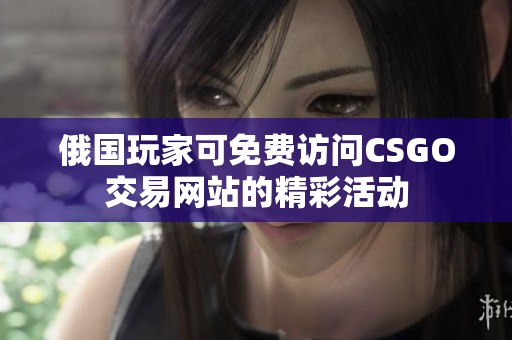 俄国玩家可免费访问CSGO交易网站的精彩活动