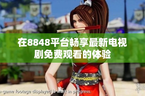 在8848平台畅享最新电视剧免费观看的体验