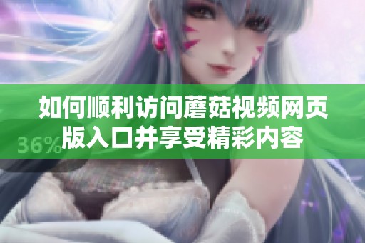 如何顺利访问蘑菇视频网页版入口并享受精彩内容