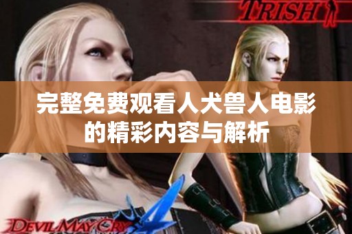完整免费观看人犬兽人电影的精彩内容与解析