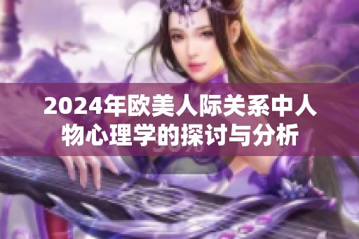 2024年欧美人际关系中人物心理学的探讨与分析