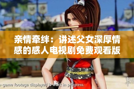 亲情牵绊：讲述父女深厚情感的感人电视剧免费观看版