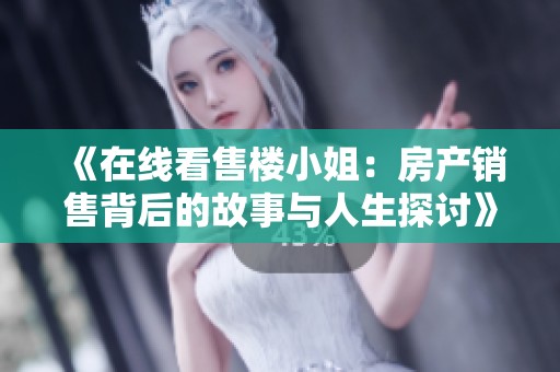《在线看售楼小姐：房产销售背后的故事与人生探讨》