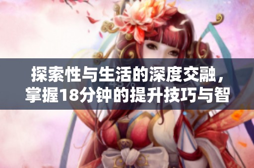 探索性与生活的深度交融，掌握18分钟的提升技巧与智慧