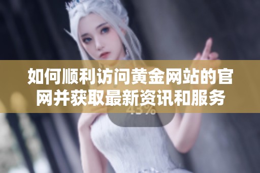 如何顺利访问黄金网站的官网并获取最新资讯和服务