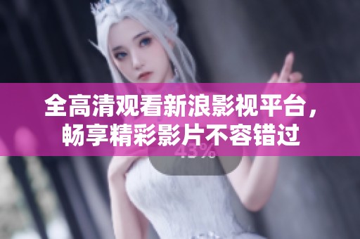 全高清观看新浪影视平台，畅享精彩影片不容错过