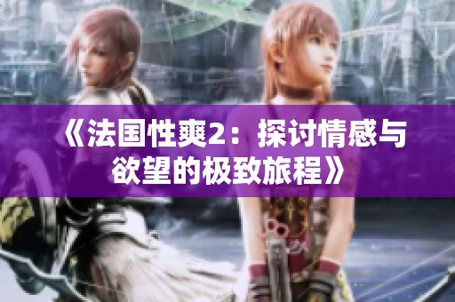 《法国性爽2：探讨情感与欲望的极致旅程》