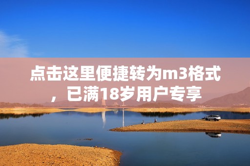 点击这里便捷转为m3格式，已满18岁用户专享