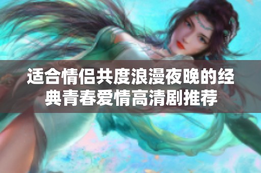 适合情侣共度浪漫夜晚的经典青春爱情高清剧推荐