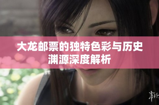 大龙邮票的独特色彩与历史渊源深度解析