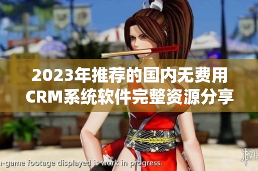 2023年推荐的国内无费用CRM系统软件完整资源分享