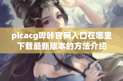 picacg哔咔官网入口在哪里下载最新版本的方法介绍