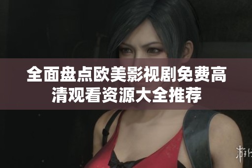 全面盘点欧美影视剧免费高清观看资源大全推荐