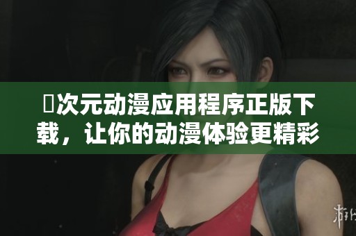 囧次元动漫应用程序正版下载，让你的动漫体验更精彩无限