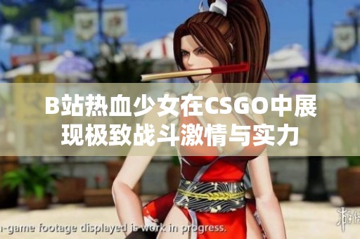 B站热血少女在CSGO中展现极致战斗激情与实力