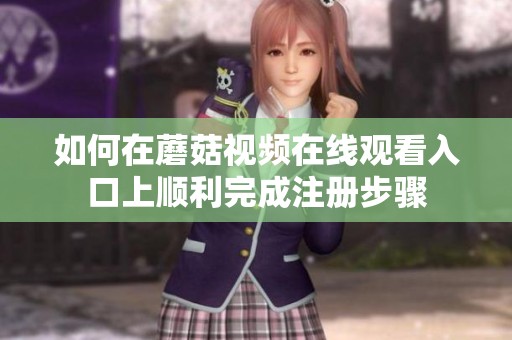 如何在蘑菇视频在线观看入口上顺利完成注册步骤