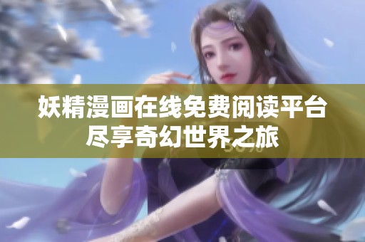 妖精漫画在线免费阅读平台尽享奇幻世界之旅