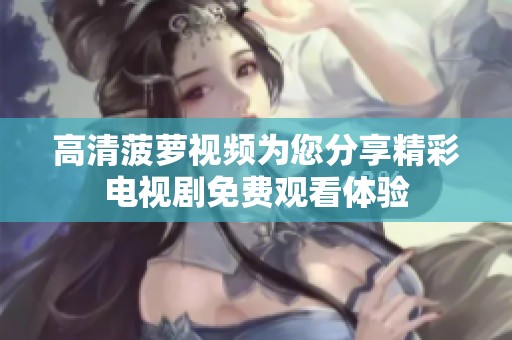 高清菠萝视频为您分享精彩电视剧免费观看体验