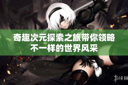 奇趣次元探索之旅带你领略不一样的世界风采