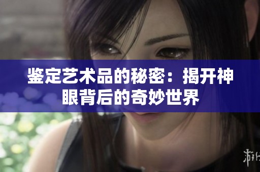 鉴定艺术品的秘密：揭开神眼背后的奇妙世界