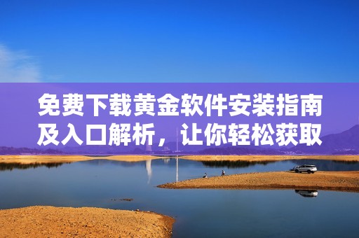 免费下载黄金软件安装指南及入口解析，让你轻松获取最新版本