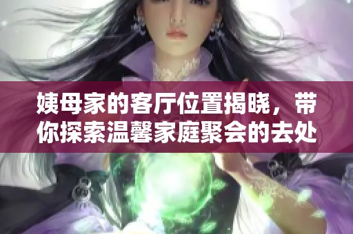 姨母家的客厅位置揭晓，带你探索温馨家庭聚会的去处