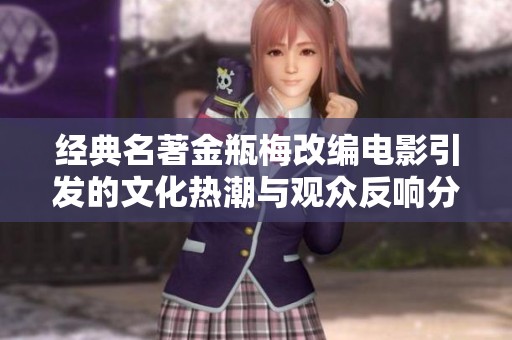 经典名著金瓶梅改编电影引发的文化热潮与观众反响分析