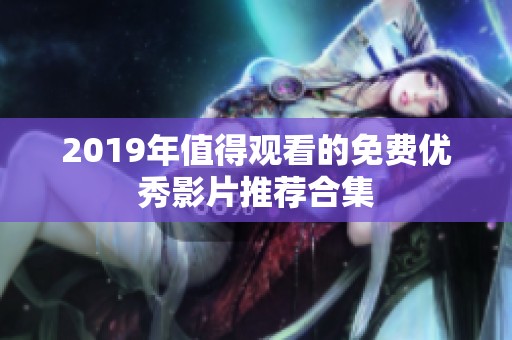 2019年值得观看的免费优秀影片推荐合集