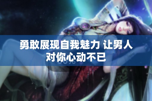 勇敢展现自我魅力 让男人对你心动不已