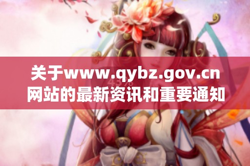 关于www.qybz.gov.cn网站的最新资讯和重要通知分享