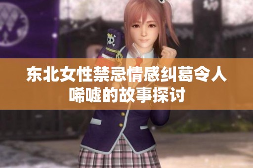 东北女性禁忌情感纠葛令人唏嘘的故事探讨
