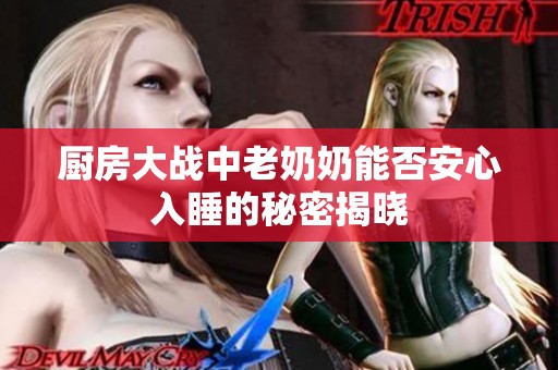 厨房大战中老奶奶能否安心入睡的秘密揭晓