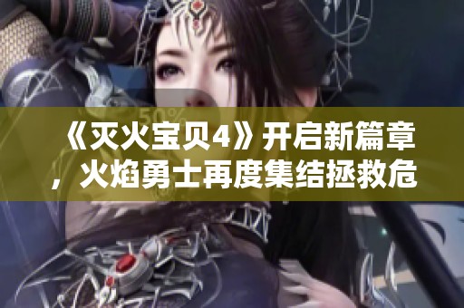 《灭火宝贝4》开启新篇章，火焰勇士再度集结拯救危机世界