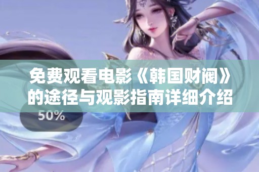 免费观看电影《韩国财阀》的途径与观影指南详细介绍