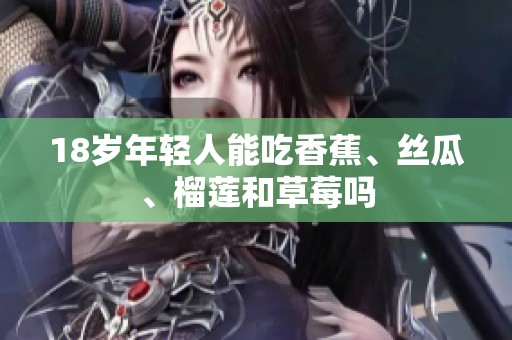 18岁年轻人能吃香蕉、丝瓜、榴莲和草莓吗