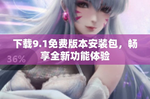 下载9.1免费版本安装包，畅享全新功能体验