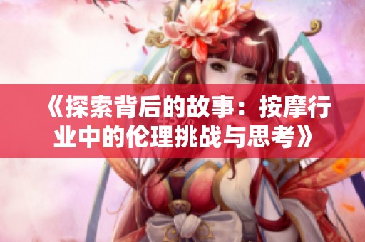 《探索背后的故事：按摩行业中的伦理挑战与思考》
