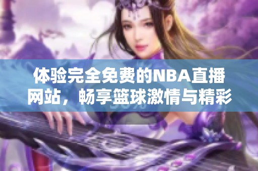 体验完全免费的NBA直播网站，畅享篮球激情与精彩瞬间