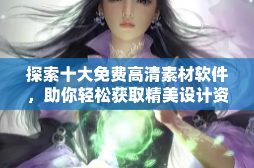 探索十大免费高清素材软件，助你轻松获取精美设计资源