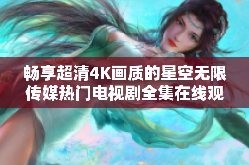 畅享超清4K画质的星空无限传媒热门电视剧全集在线观看