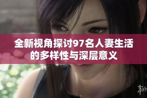 全新视角探讨97名人妻生活的多样性与深层意义